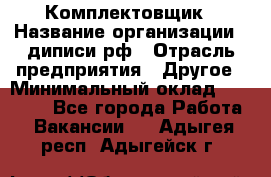 Комплектовщик › Название организации ­ диписи.рф › Отрасль предприятия ­ Другое › Минимальный оклад ­ 30 000 - Все города Работа » Вакансии   . Адыгея респ.,Адыгейск г.